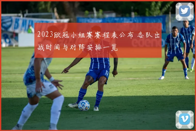2023欧冠小组赛赛程表公布 各队出战时间与对阵安排一览