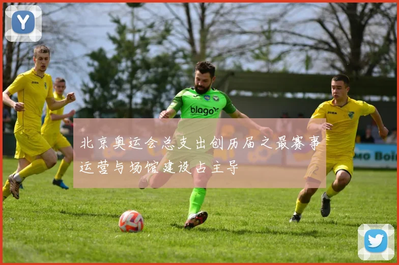 北京奥运会总支出创历届之最赛事运营与场馆建设占主导