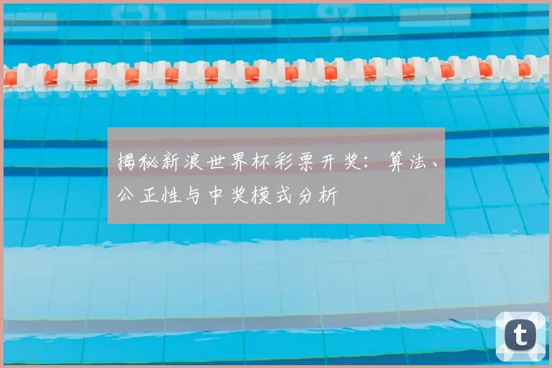 揭秘新浪世界杯彩票开奖：算法、公正性与中奖模式分析
