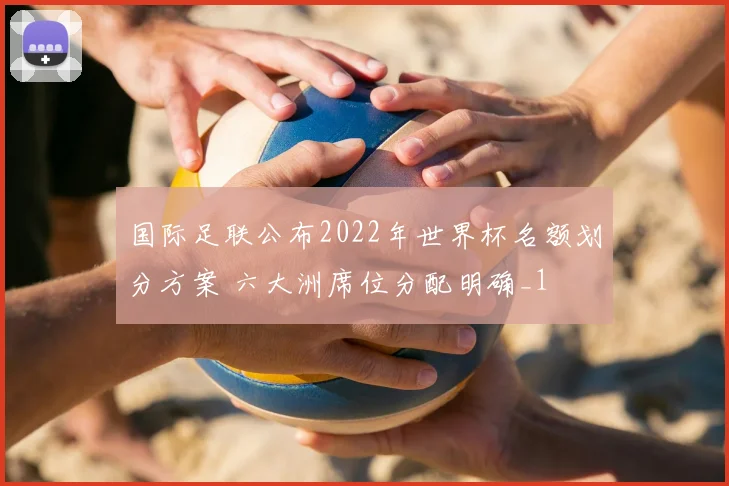 国际足联公布2022年世界杯名额划分方案 六大洲席位分配明确_1